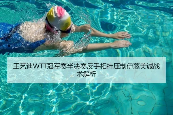 王艺迪WTT冠军赛半决赛反手相持压制伊藤美诚战术解析
